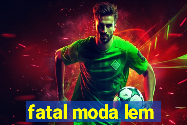 fatal moda lem